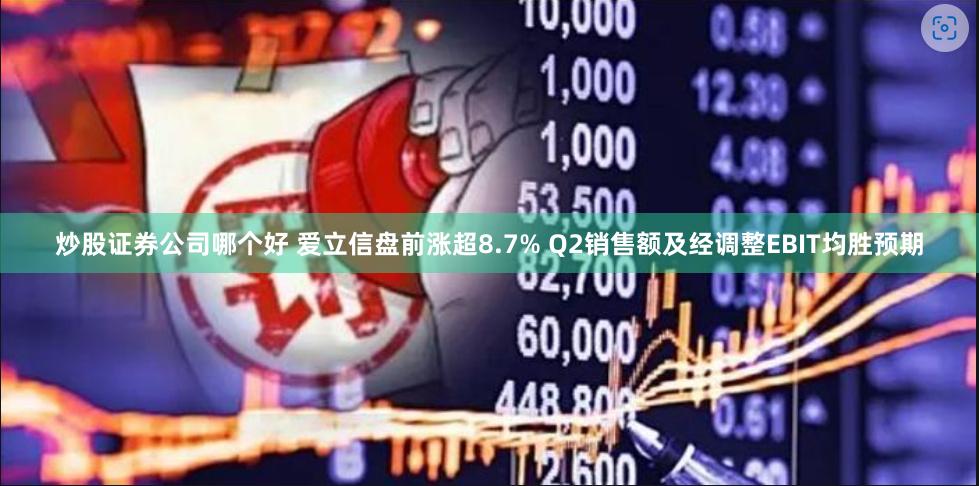 炒股证券公司哪个好 爱立信盘前涨超8.7% Q2销售额及经调整EBIT均胜预期