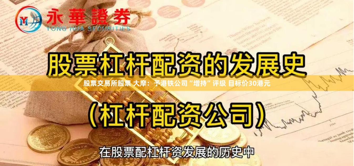 股票交易所股票 大摩：予港铁公司“增持”评级 目标价30港元