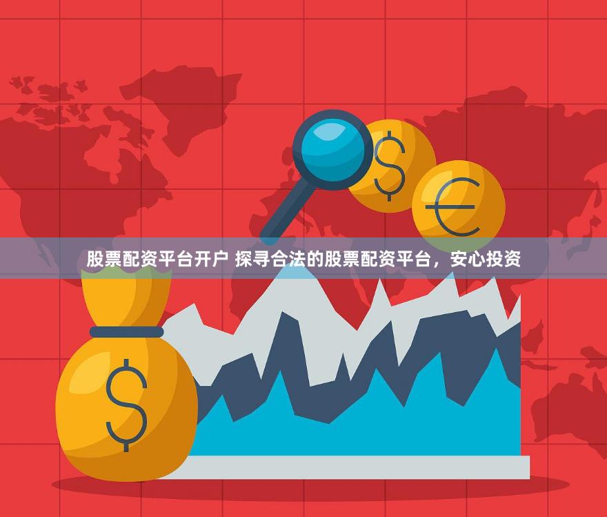 股票配资平台开户 探寻合法的股票配资平台,安心投资