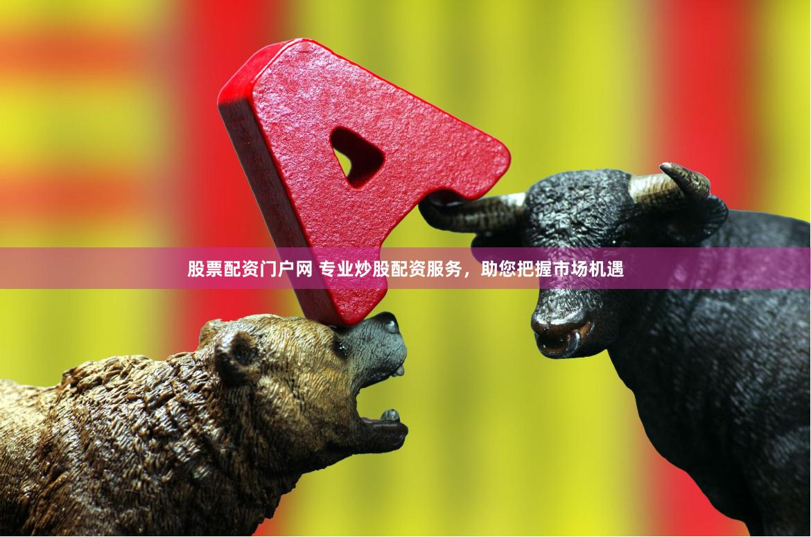股票配资门户网 专业炒股配资服务,助您把握市场机遇