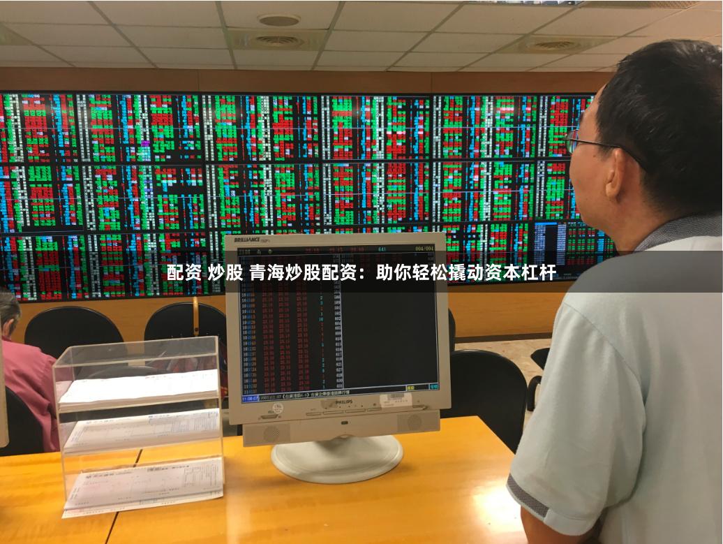 配资 炒股 青海炒股配资:助你轻松撬动资本杠杆