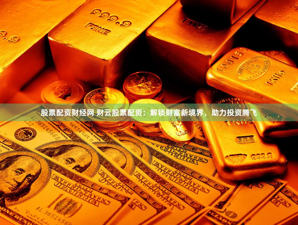 股票配资财经网 财云股票配资:解锁财富新境界,助力投资腾飞
