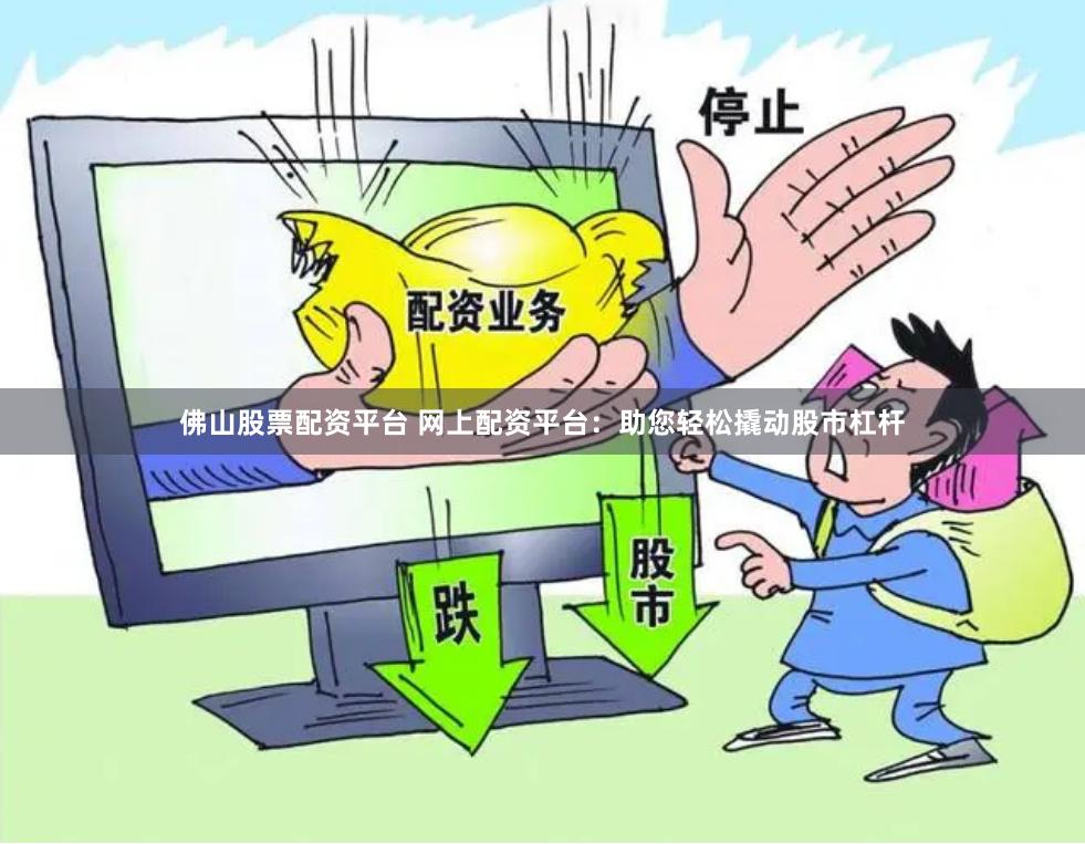 佛山股票配资平台 网上配资平台:助您轻松撬动股市杠杆