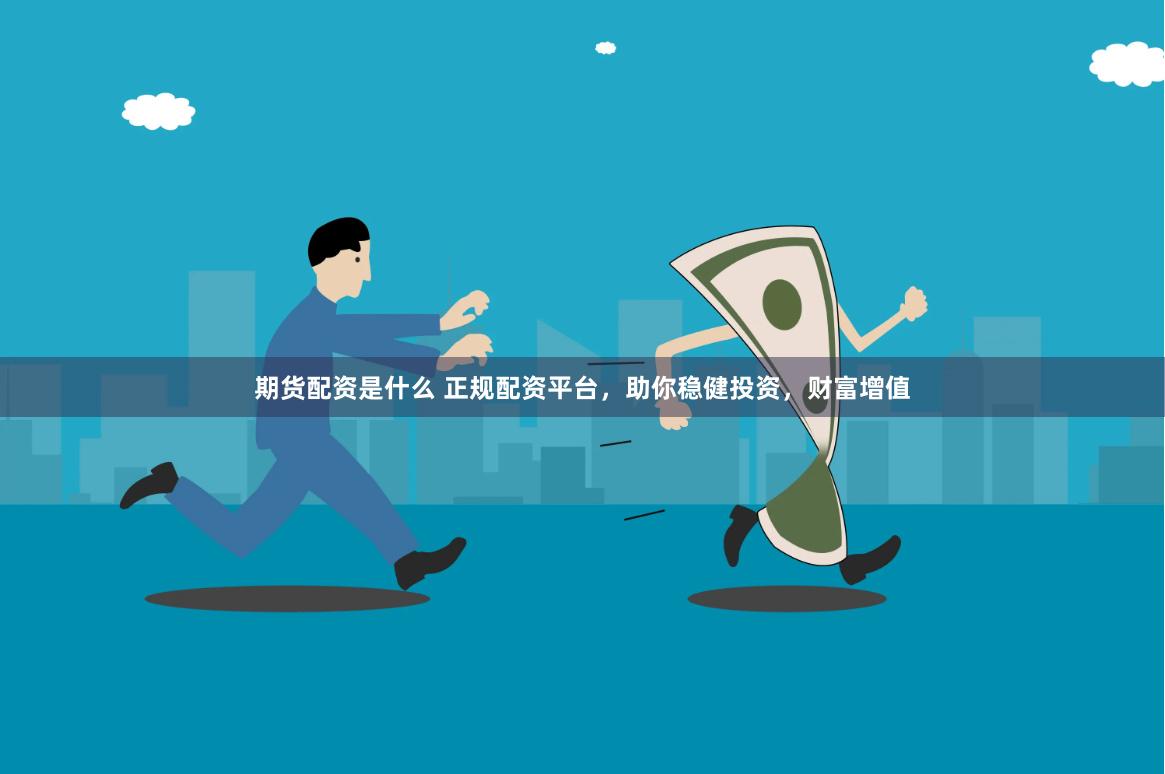 期货配资是什么 正规配资平台,助你稳健投资,财富增值