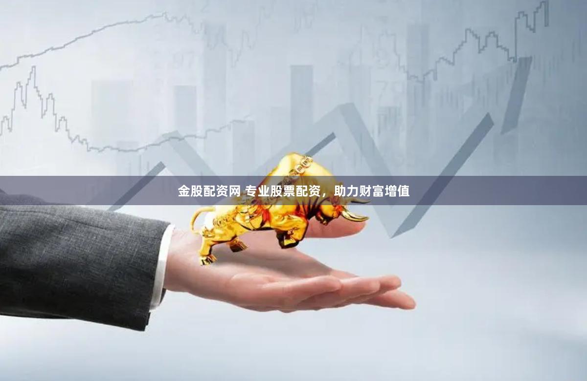 金股配资网 专业股票配资,助力财富增值
