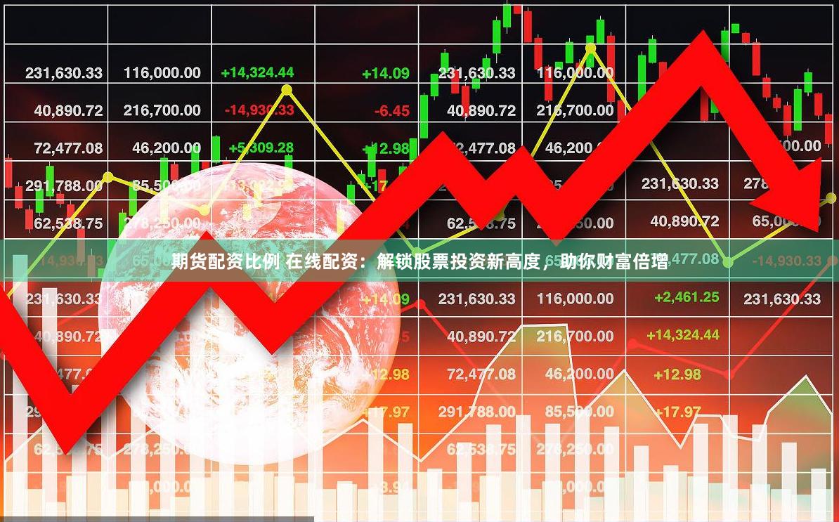 期货配资比例 在线配资:解锁股票投资新高度,助你财富倍增