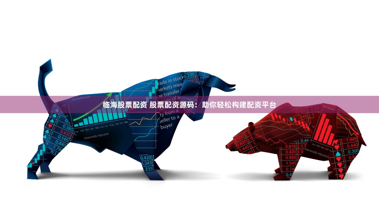 临海股票配资 股票配资源码:助你轻松构建配资平台