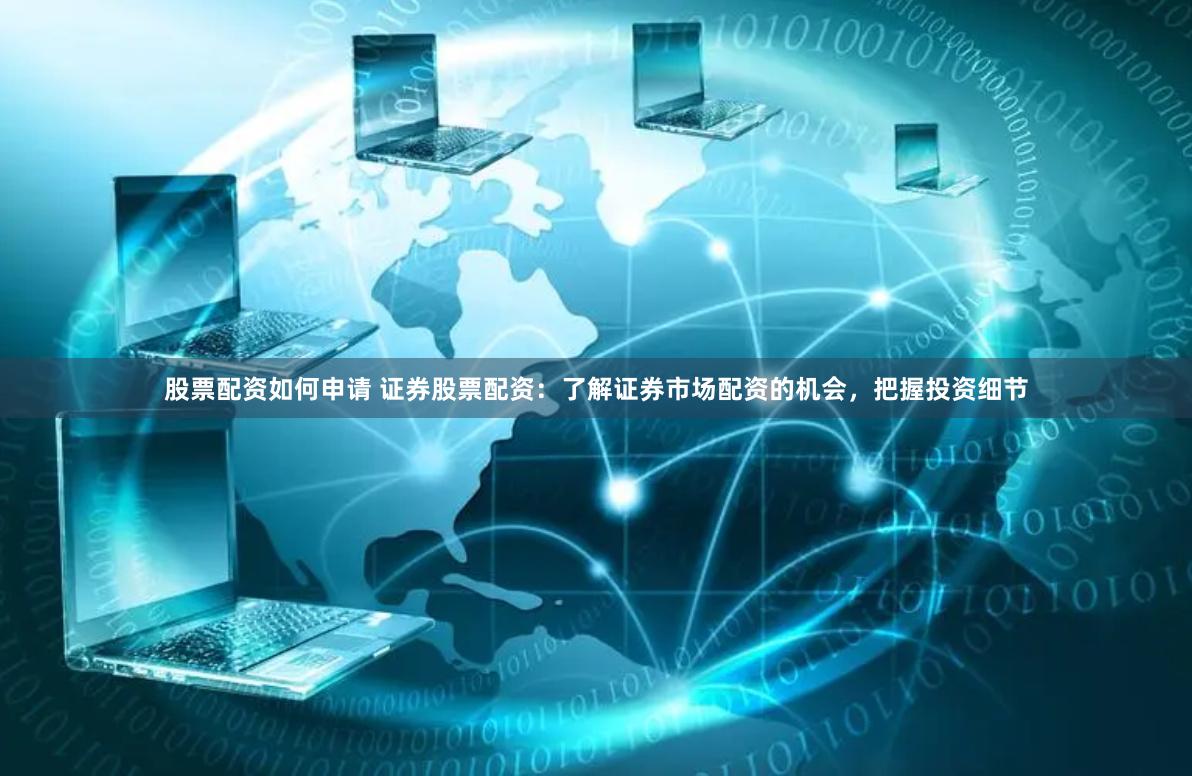 股票配资如何申请 证券股票配资:了解证券市场配资的机会,把握投资细节