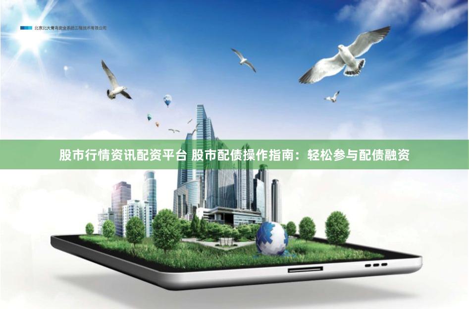 股市行情资讯配资平台 股市配债操作指南:轻松参与配债融资