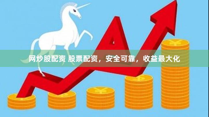 网炒股配资 股票配资,安全可靠,收益最大化