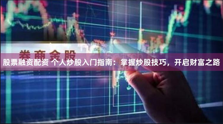 股票融资配资 个人炒股入门指南:掌握炒股技巧,开启财富之路