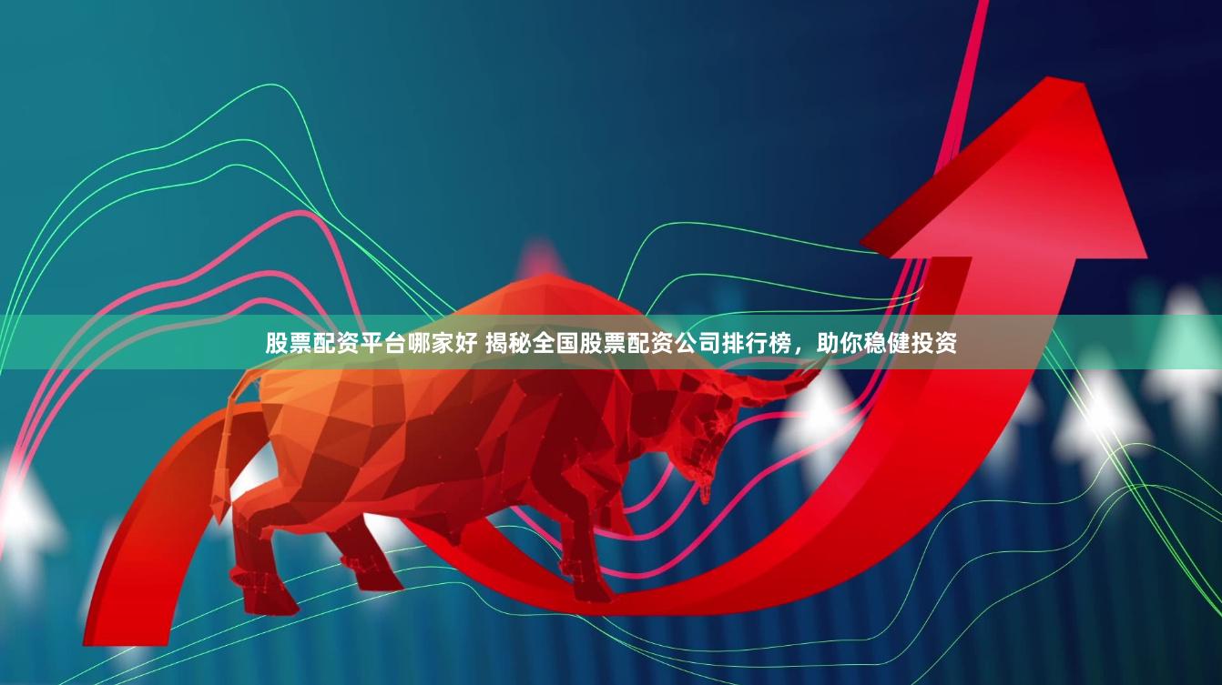 股票配资平台哪家好 揭秘全国股票配资公司排行榜,助你稳健投资