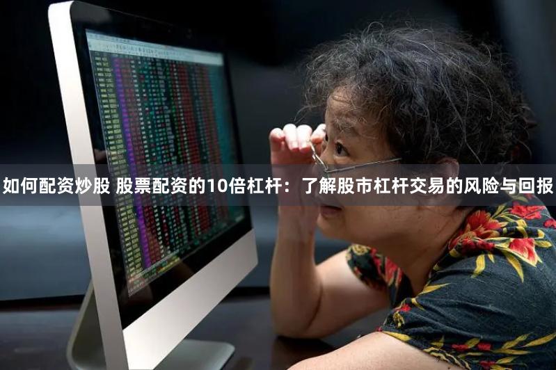 如何配资炒股 股票配资的10倍杠杆:了解股市杠杆交易的风险与回报