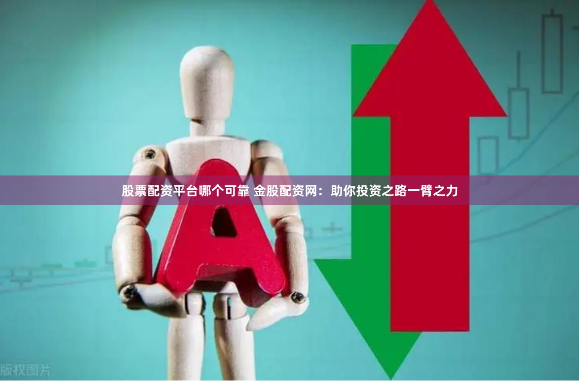 股票配资平台哪个可靠 金股配资网:助你投资之路一臂之力