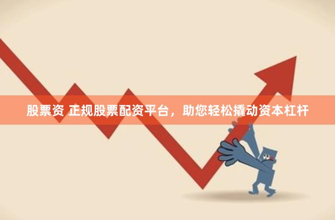 股票资 正规股票配资平台,助您轻松撬动资本杠杆