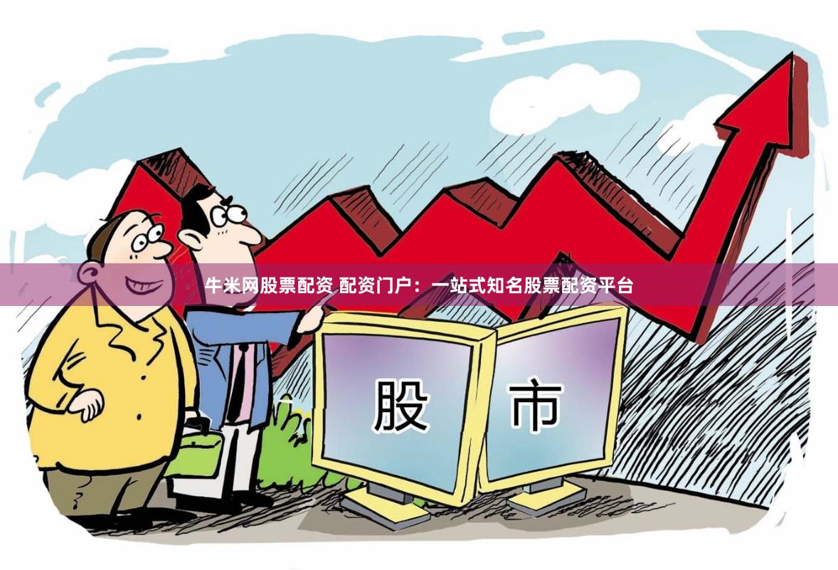 牛米网股票配资 配资门户:一站式知名股票配资平台