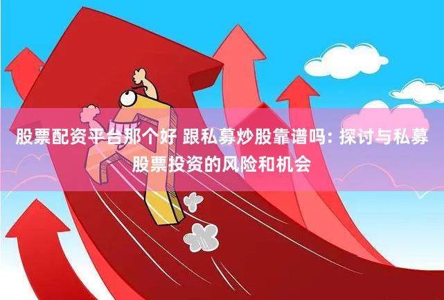 股票配资平台那个好 跟私募炒股靠谱吗: 探讨与私募股票投资的风险和机会