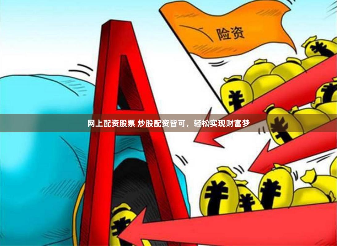 网上配资股票 炒股配资皆可,轻松实现财富梦