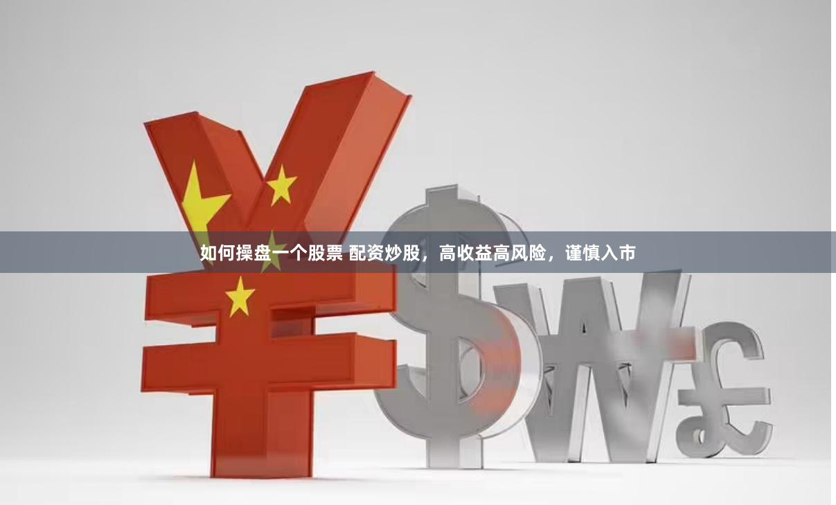 如何操盘一个股票 配资炒股，高收益高风险，谨慎入市