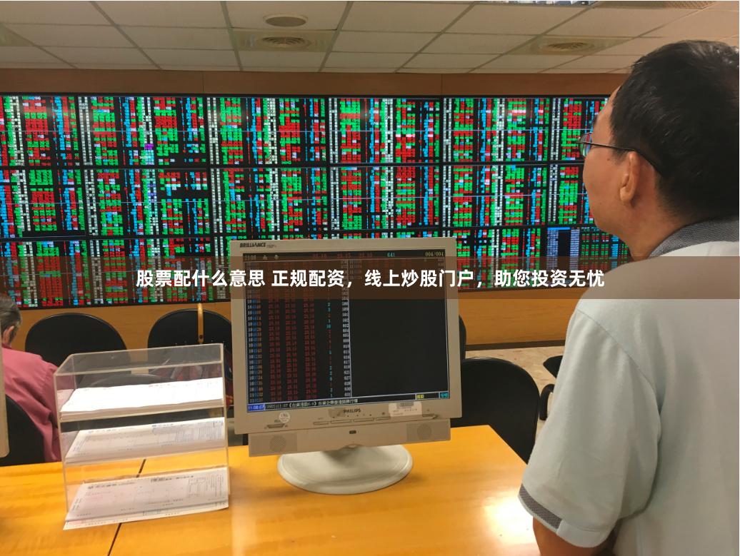 股票配什么意思 正规配资,线上炒股门户,助您投资无忧