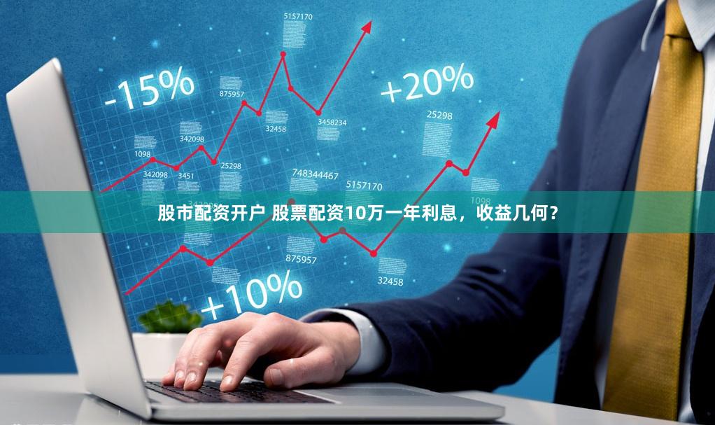 股市配资开户 股票配资10万一年利息,收益几何?