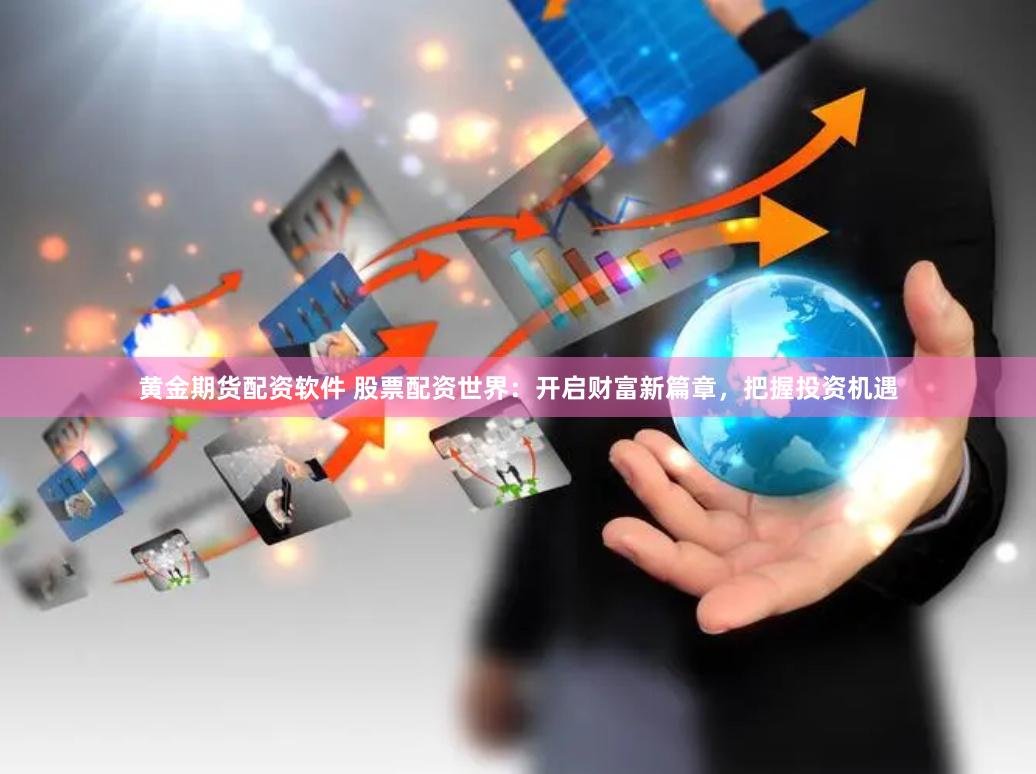 黄金期货配资软件 股票配资世界:开启财富新篇章,把握投资机遇