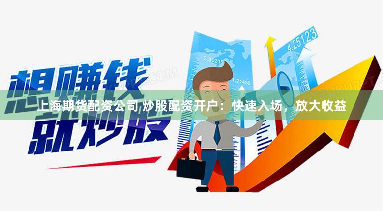 上海期货配资公司 炒股配资开户：快速入场，放大收益