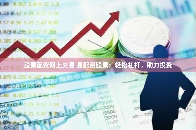股票配资网上交易 易配资股票：轻松杠杆，助力投资