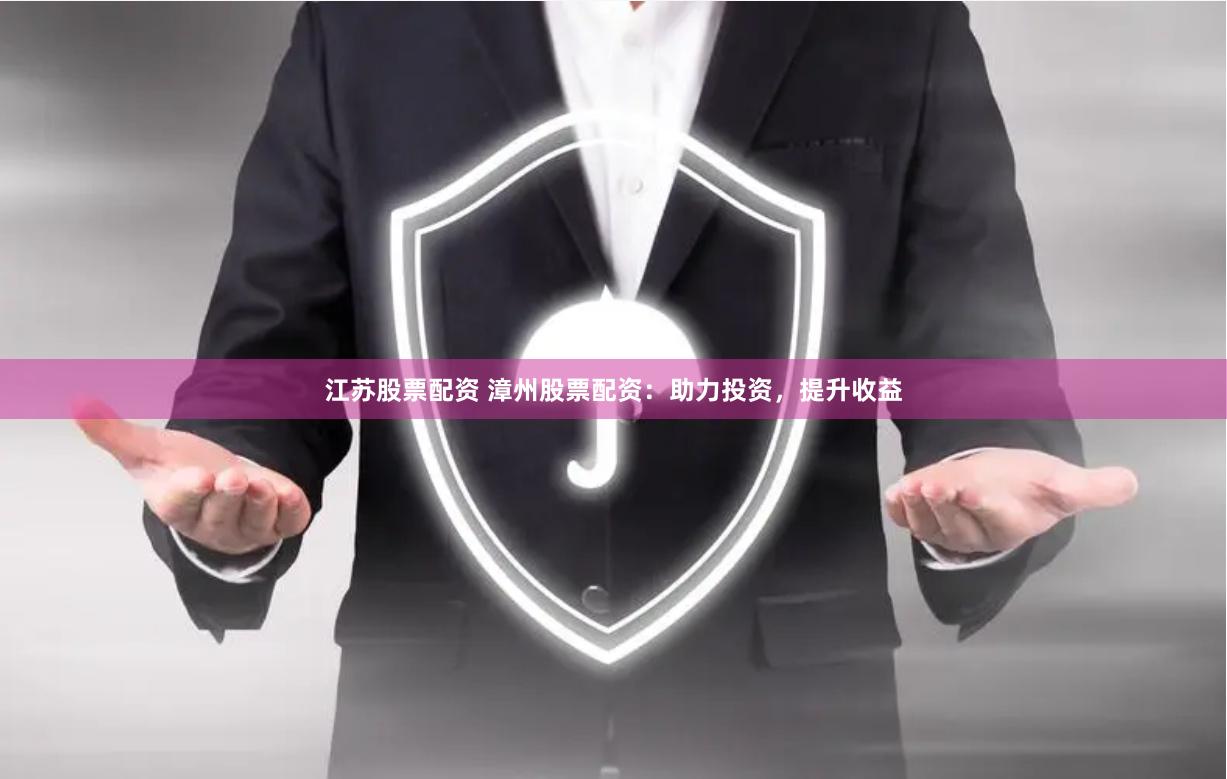 江苏股票配资 漳州股票配资:助力投资,提升收益
