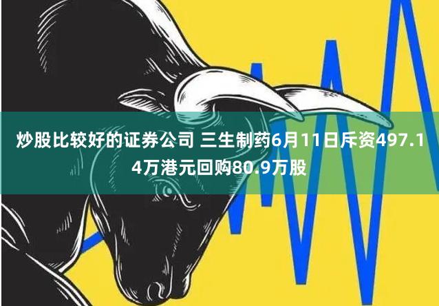 炒股比较好的证券公司 三生制药6月11日斥资497.14万港元回购80.9万股