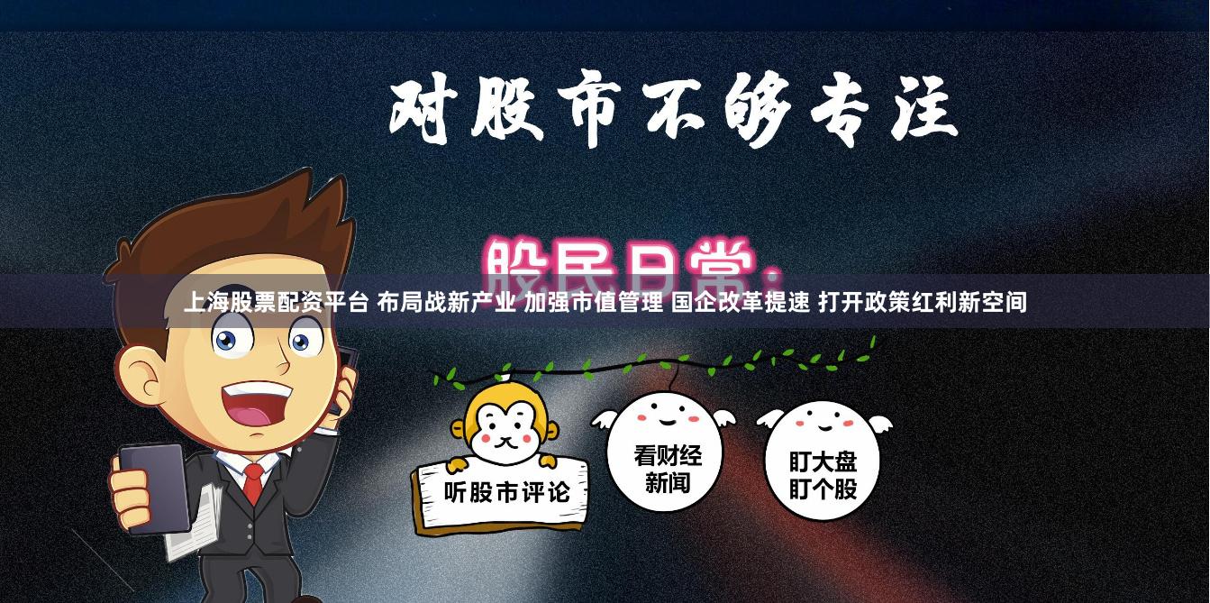 上海股票配资平台 布局战新产业 加强市值管理 国企改革提速 打开政策红利新空间