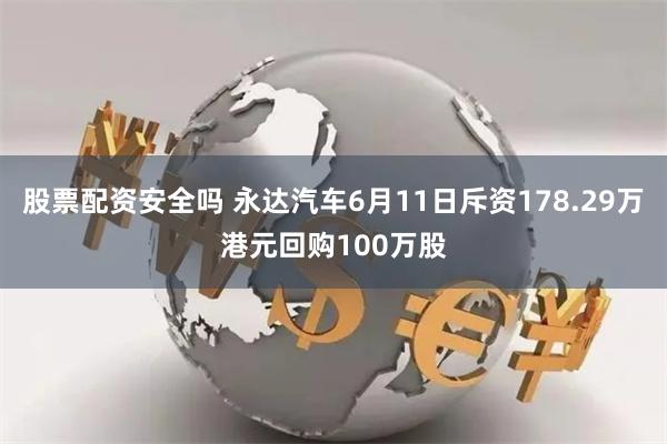 股票配资安全吗 永达汽车6月11日斥资178.29万港元回购100万股