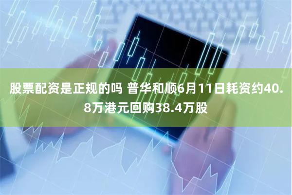 股票配资是正规的吗 普华和顺6月11日耗资约40.8万港元回购38.4万股