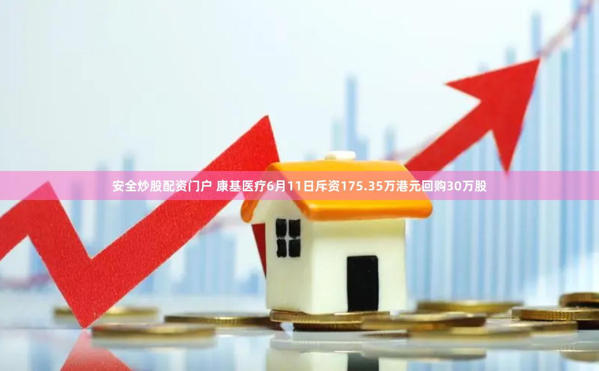 安全炒股配资门户 康基医疗6月11日斥资175.35万港元回购30万股