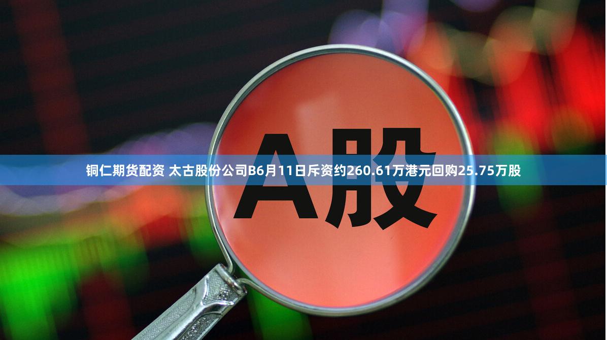 铜仁期货配资 太古股份公司B6月11日斥资约260.61万港元回购25.75万股