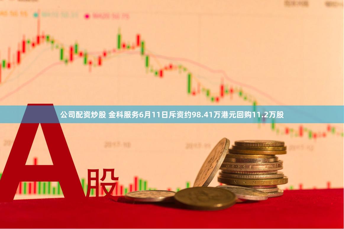 公司配资炒股 金科服务6月11日斥资约98.41万港元回购11.2万股
