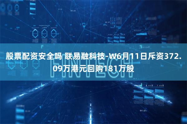 股票配资安全吗 联易融科技-W6月11日斥资372.09万港元回购181万股