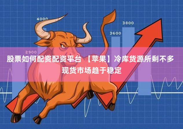 股票如何配资配资平台 【苹果】冷库货源所剩不多 现货市场趋于稳定
