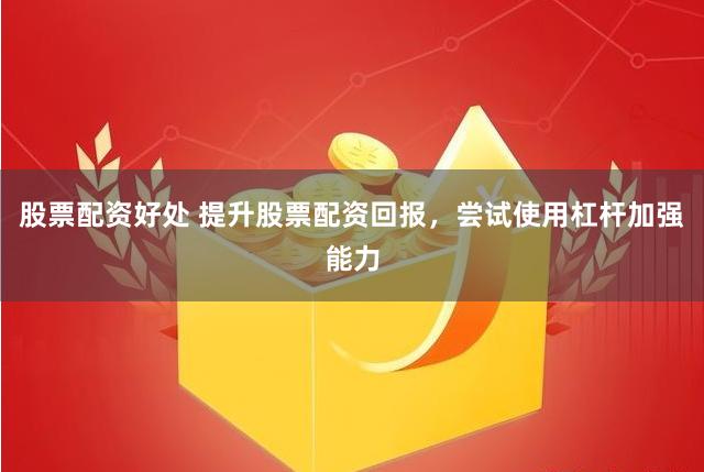 股票配资好处 提升股票配资回报，尝试使用杠杆加强能力