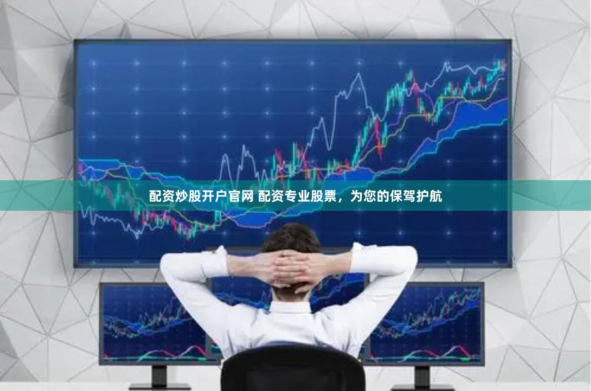 配资炒股开户官网 配资专业股票，为您的保驾护航