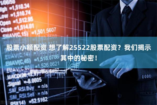 股票小额配资 想了解25522股票配资？我们揭示其中的秘密！