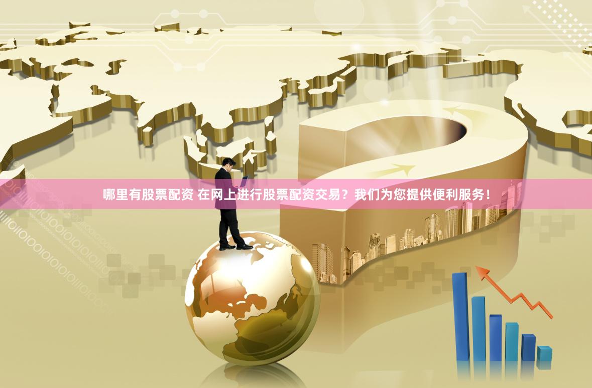 哪里有股票配资 在网上进行股票配资交易？我们为您提供便利服务！