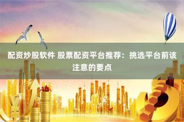 配资炒股软件 股票配资平台推荐：挑选平台前该注意的要点