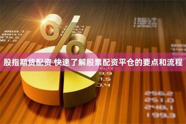 股指期货配资 快速了解股票配资平仓的要点和流程