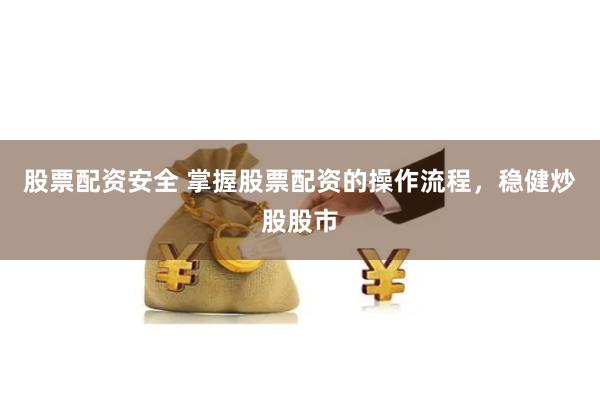 股票配资安全 掌握股票配资的操作流程，稳健炒股股市