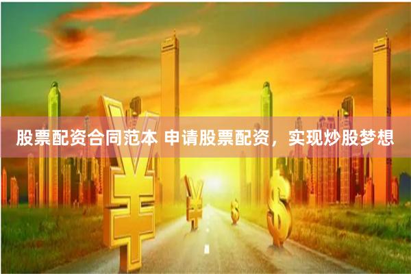 股票配资合同范本 申请股票配资，实现炒股梦想