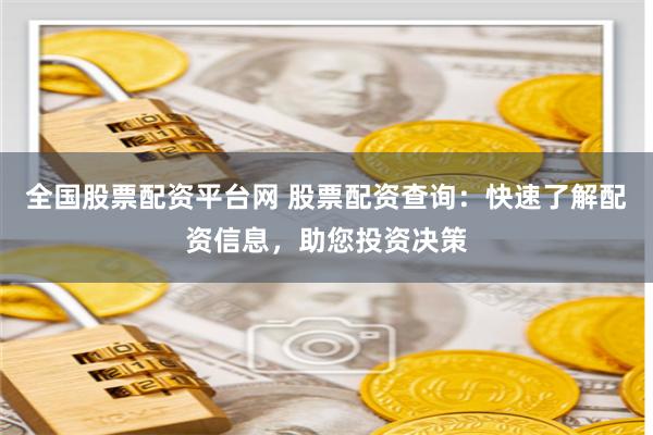 全国股票配资平台网 股票配资查询：快速了解配资信息，助您投资决策