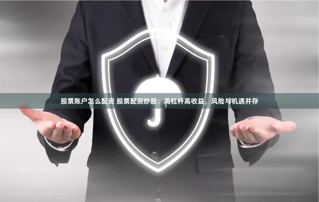 股票账户怎么配资 股票配资炒股：高杠杆高收益，风险与机遇并存