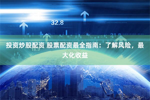 投资炒股配资 股票配资最全指南：了解风险，最大化收益