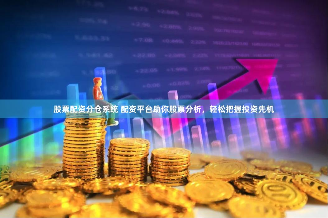 股票配资分仓系统 配资平台助你股票分析，轻松把握投资先机